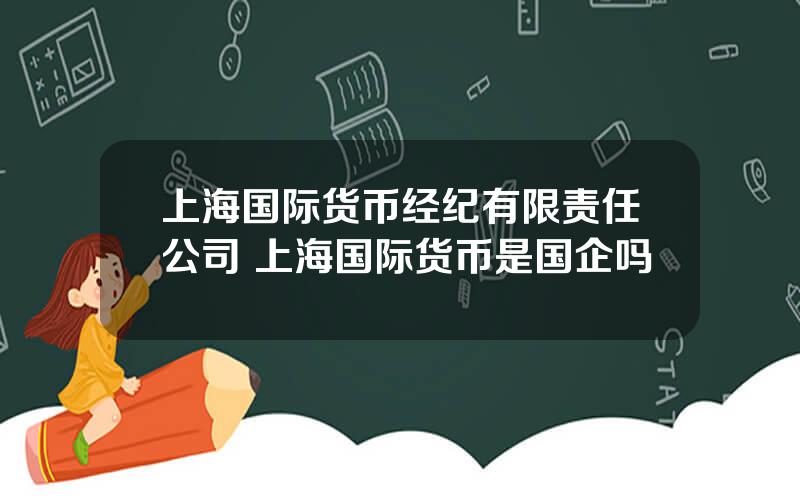 上海国际货币经纪有限责任公司 上海国际货币是国企吗